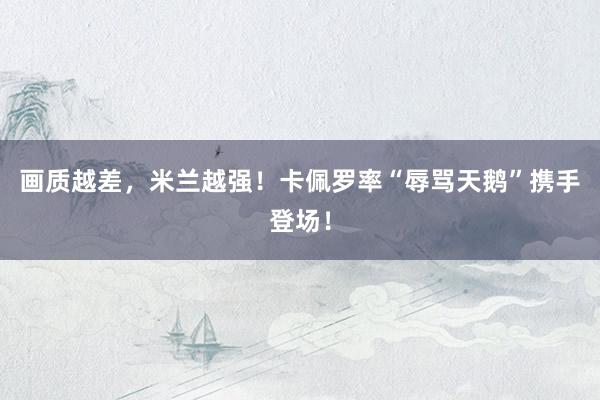 画质越差，米兰越强！卡佩罗率“辱骂天鹅”携手登场！